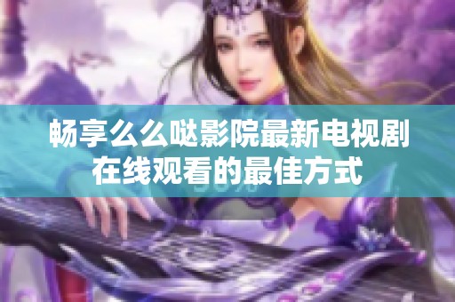 畅享么么哒影院最新电视剧在线观看的最佳方式