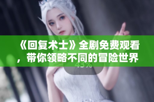 《回复术士》全剧免费观看，带你领略不同的冒险世界
