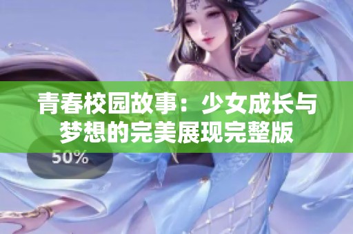 青春校园故事：少女成长与梦想的完美展现完整版