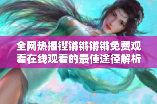 全网热播铿锵锵锵锵免费观看在线观看的最佳途径解析