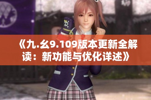 《九.幺9.109版本更新全解读：新功能与优化详述》