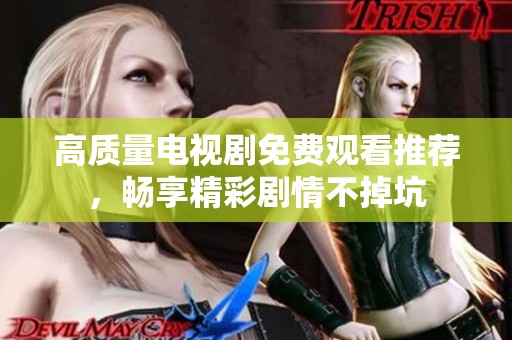 高质量电视剧免费观看推荐，畅享精彩剧情不掉坑
