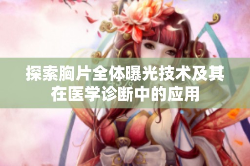 探索胸片全体曝光技术及其在医学诊断中的应用