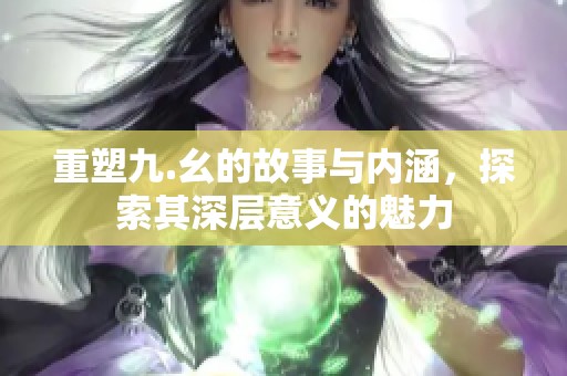 重塑九.幺的故事与内涵，探索其深层意义的魅力