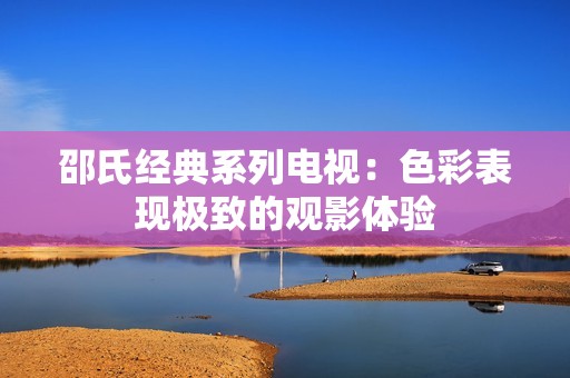 邵氏经典系列电视：色彩表现极致的观影体验