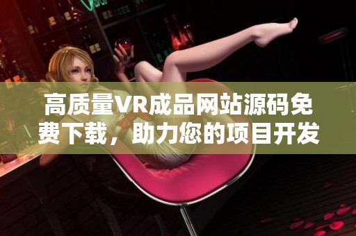 高质量VR成品网站源码免费下载，助力您的项目开发