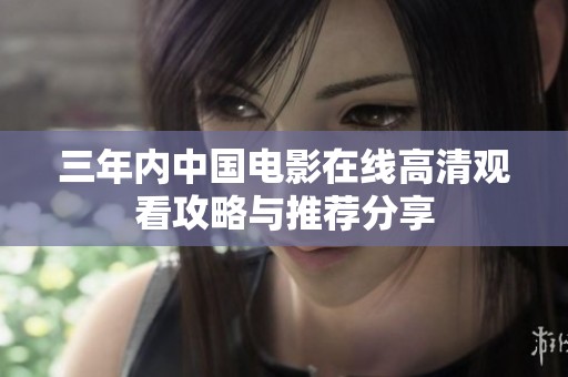 三年内中国电影在线高清观看攻略与推荐分享