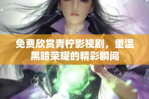 免费欣赏青柠影视剧，重温黑暗荣耀的精彩瞬间