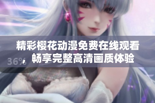 精彩樱花动漫免费在线观看，畅享完整高清画质体验