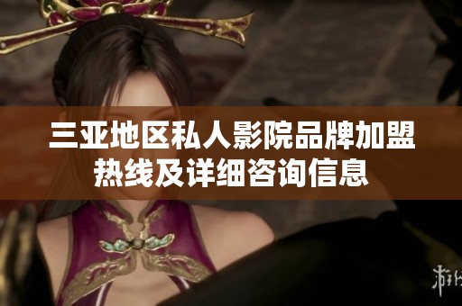 三亚地区私人影院品牌加盟热线及详细咨询信息