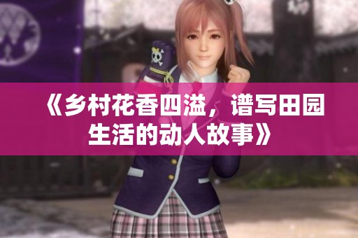 《乡村花香四溢，谱写田园生活的动人故事》