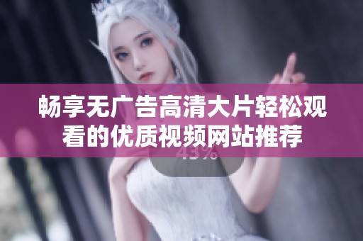畅享无广告高清大片轻松观看的优质视频网站推荐