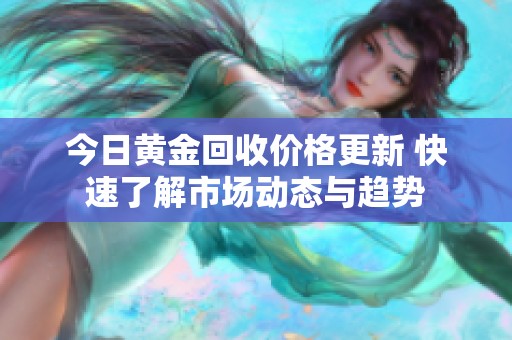 今日黄金回收价格更新 快速了解市场动态与趋势