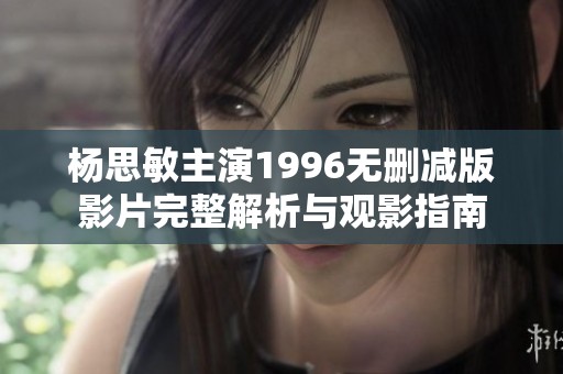 杨思敏主演1996无删减版影片完整解析与观影指南