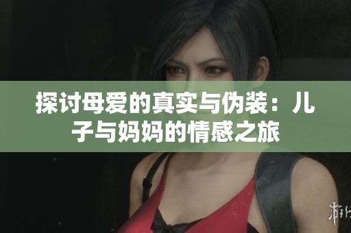 探讨母爱的真实与伪装：儿子与妈妈的情感之旅