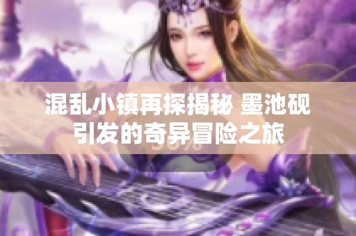 混乱小镇再探揭秘 墨池砚引发的奇异冒险之旅