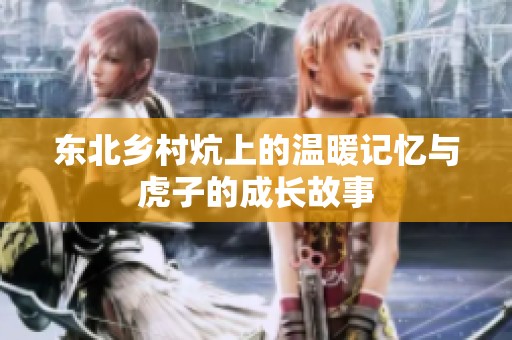 东北乡村炕上的温暖记忆与虎子的成长故事