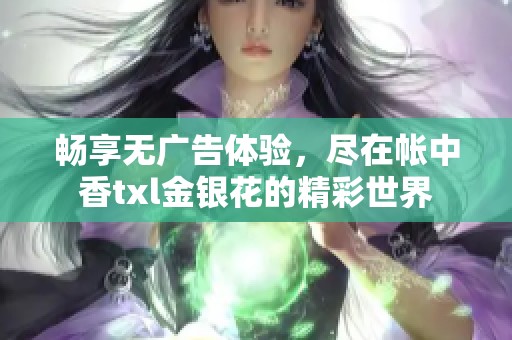 畅享无广告体验，尽在帐中香txl金银花的精彩世界
