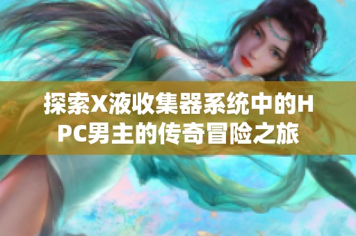 探索X液收集器系统中的HPC男主的传奇冒险之旅