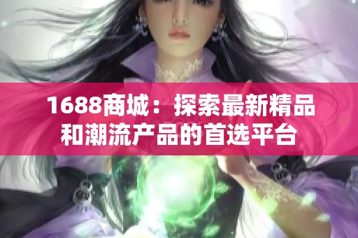 1688商城：探索最新精品和潮流产品的首选平台