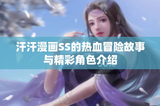 汗汗漫画SS的热血冒险故事与精彩角色介绍