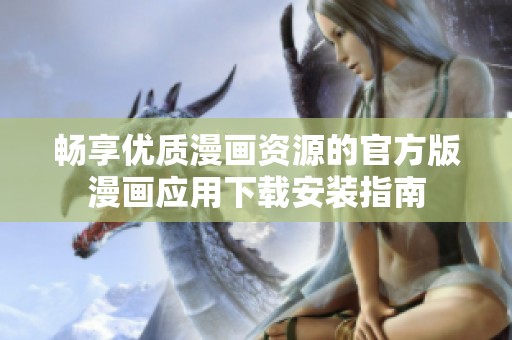 畅享优质漫画资源的官方版漫画应用下载安装指南