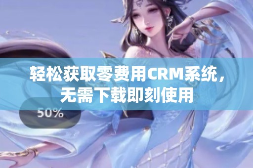 轻松获取零费用CRM系统，无需下载即刻使用