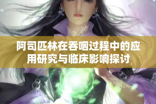 阿司匹林在吞咽过程中的应用研究与临床影响探讨