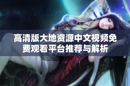 高清版大地资源中文视频免费观看平台推荐与解析