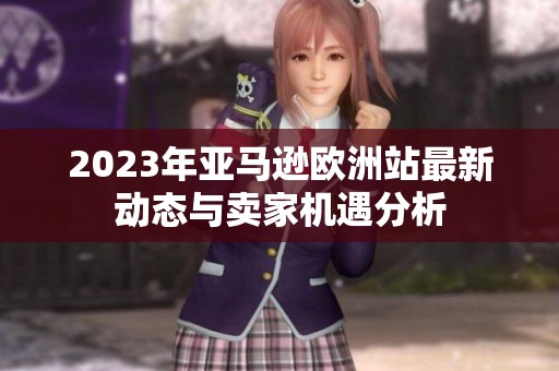 2023年亚马逊欧洲站最新动态与卖家机遇分析