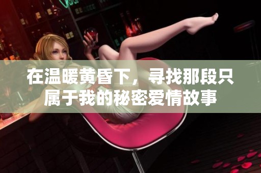 在温暖黄昏下，寻找那段只属于我的秘密爱情故事