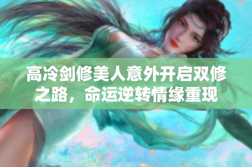 高冷剑修美人意外开启双修之路，命运逆转情缘重现
