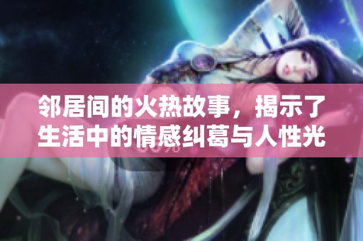 邻居间的火热故事，揭示了生活中的情感纠葛与人性光辉