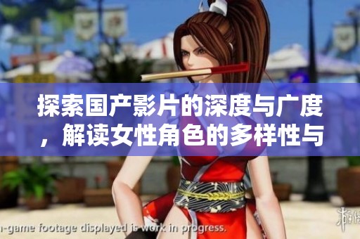 探索国产影片的深度与广度，解读女性角色的多样性与发展趋势