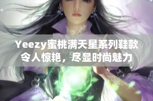 Yeezy蜜桃满天星系列鞋款令人惊艳，尽显时尚魅力