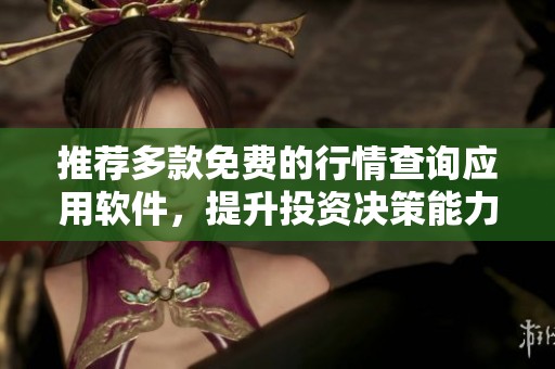 推荐多款免费的行情查询应用软件，提升投资决策能力