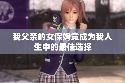我父亲的女保姆竟成为我人生中的最佳选择