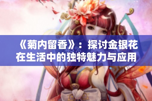 《菊内留香》：探讨金银花在生活中的独特魅力与应用价值