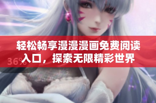 轻松畅享漫漫漫画免费阅读入口，探索无限精彩世界