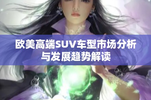 欧美高端SUV车型市场分析与发展趋势解读