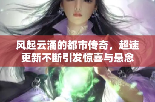 风起云涌的都市传奇，超速更新不断引发惊喜与悬念