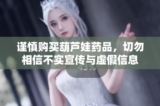 谨慎购买葫芦娃药品，切勿相信不实宣传与虚假信息
