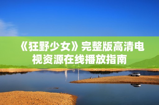 《狂野少女》完整版高清电视资源在线播放指南
