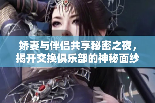娇妻与伴侣共享秘密之夜，揭开交换俱乐部的神秘面纱