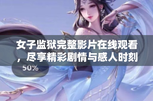女子监狱完整影片在线观看，尽享精彩剧情与感人时刻
