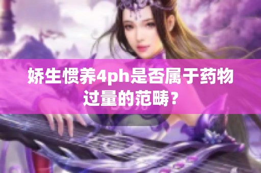 娇生惯养4ph是否属于药物过量的范畴？