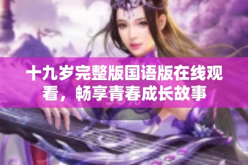十九岁完整版国语版在线观看，畅享青春成长故事