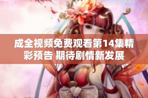 成全视频免费观看第14集精彩预告 期待剧情新发展