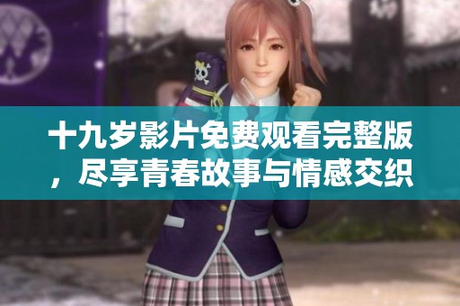 十九岁影片免费观看完整版，尽享青春故事与情感交织