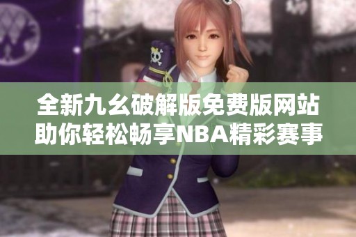 全新九幺破解版免费版网站助你轻松畅享NBA精彩赛事